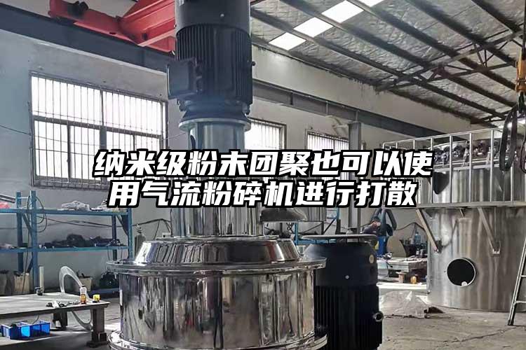 納米級粉末團聚也可以使用氣流桃色视频免费看進行打散