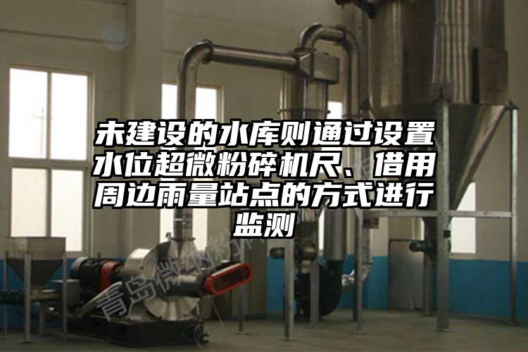未建設的水庫則通過設置水位超微桃色视频免费看尺、借用周邊雨量站點的方式進行監測