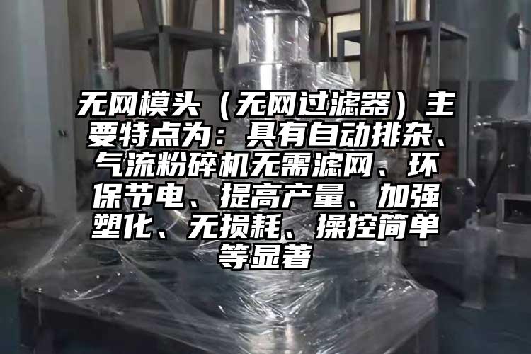 無網模頭（無網過濾器）主要特點為：具有自動排雜、氣流桃色视频免费看無需濾網、環保節電、提高產量、加強塑化、無損耗、操控簡單等顯著