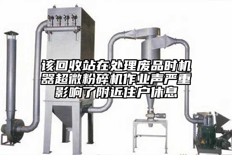 該回收站在處理廢品時機器超微桃色视频免费看作業聲嚴重影響了附近住戶休息