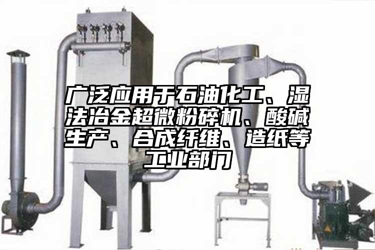 廣泛應用於石油化工、濕法冶金超微桃色视频免费看、酸堿生產、合成纖維、造紙等工業部門
