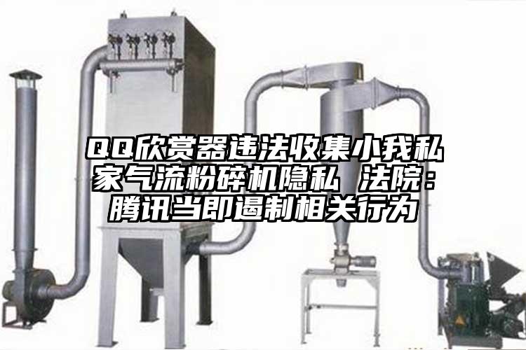 QQ欣賞器違法收集小我私家氣流桃色视频免费看隱私 法院：騰訊當即遏製相關行為