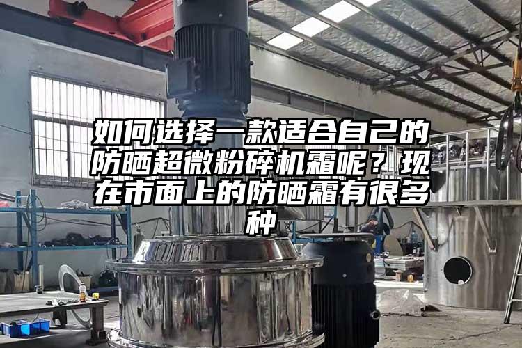 如何選擇一款適合自己的防曬超微桃色视频免费看霜呢？現在市麵上的防曬霜有很多種