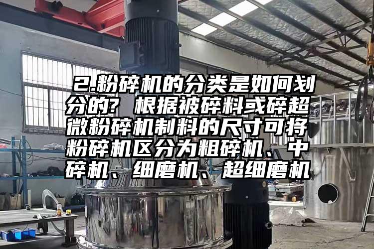  2.桃色视频免费看的分類是如何劃分的? 根據被碎料或碎超微桃色视频免费看製料的尺寸可將桃色视频免费看區分為粗碎機、中碎機、細磨機、超細磨機
