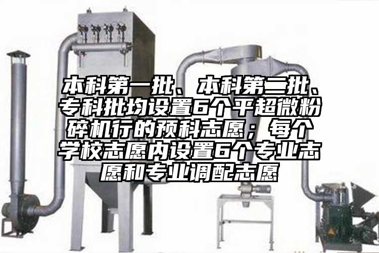 本科第一批、本科第二批、專科批均設置6個平超微桃色视频免费看行的預科誌願；每個學校誌願內設置6個專業誌願和專業調配誌願