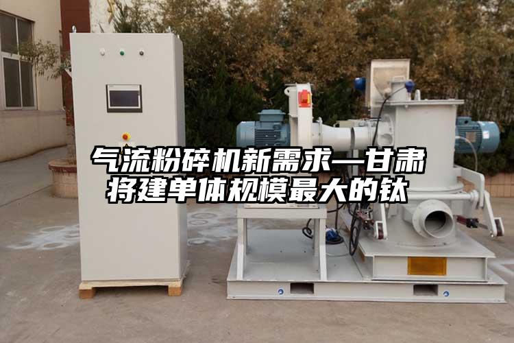 氣流桃色视频免费看新需求—甘肅將建單體規模最大的鈦