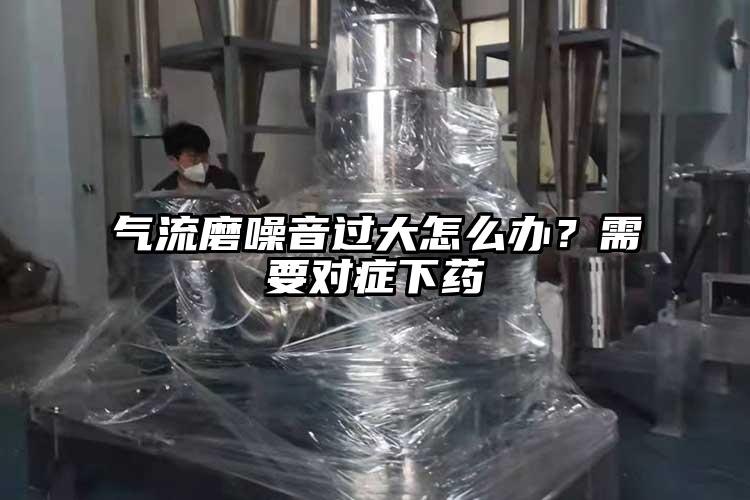 氣流磨噪音過大怎麽辦？需要對症下藥