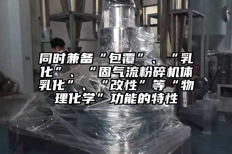 同時兼備“包覆”、“乳化”、“固氣流桃色视频免费看體乳化”、“改性”等“物理化學”功能的特性