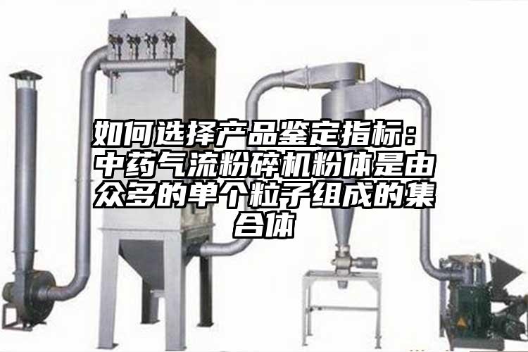  如何選擇產品鑒定指標： 中藥氣流桃色视频免费看粉體是由眾多的單個粒子組成的集合體