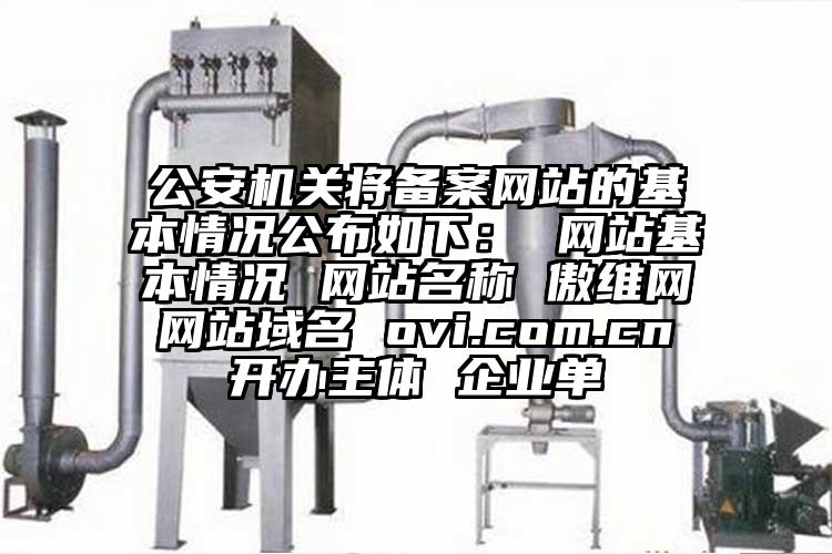 公安機關將備案網站的基本情況公布如下： 網站基本情況 網站名稱 傲維網 網站域名 ovi.com.cn 開辦主體 企業單