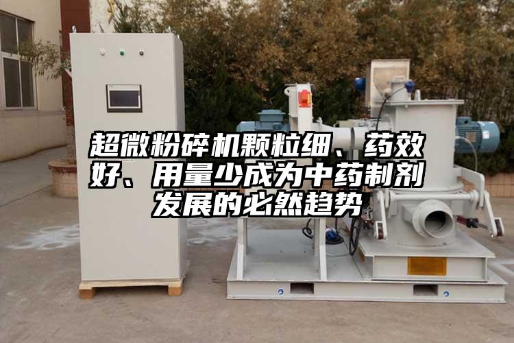 超微桃色视频免费看顆粒細、藥效好、用量少成為中藥製劑發展的必然趨勢