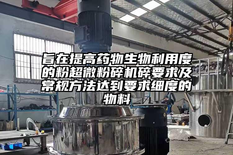旨在提高藥物生物利用度的粉超微桃色视频免费看碎要求及常規方法達到要求細度的物料
