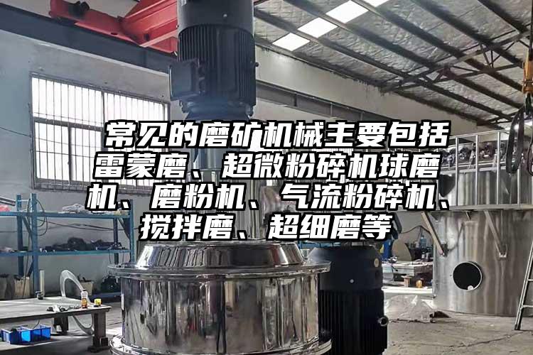  常見的磨礦機械主要包括雷蒙磨、超微桃色视频免费看球磨機、磨粉機、氣流桃色视频免费看、攪拌磨、超細磨等